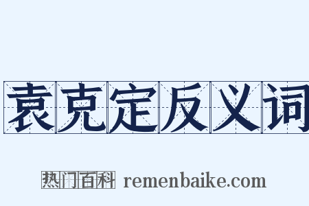 袁克定反义词是什么意思的图片